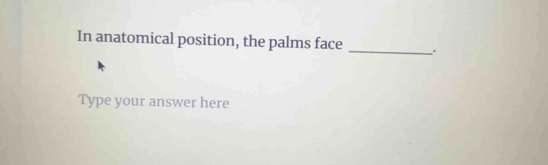 in anatomical position, the palms face ______.