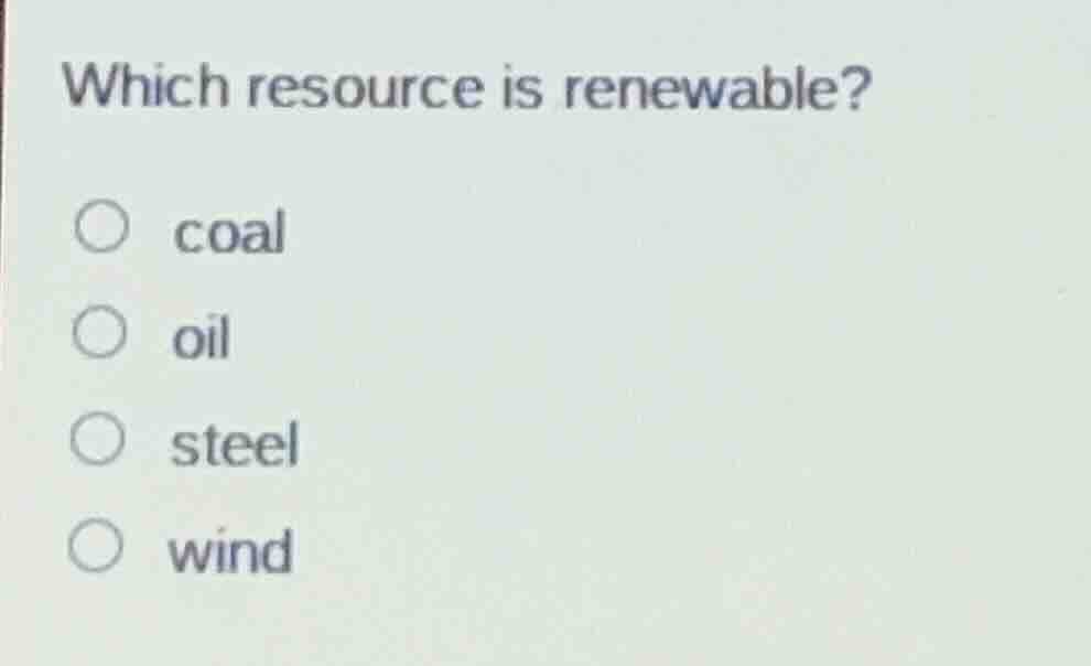 which resource is renewable? ○ coal ○ oil ○ steel ○ wind