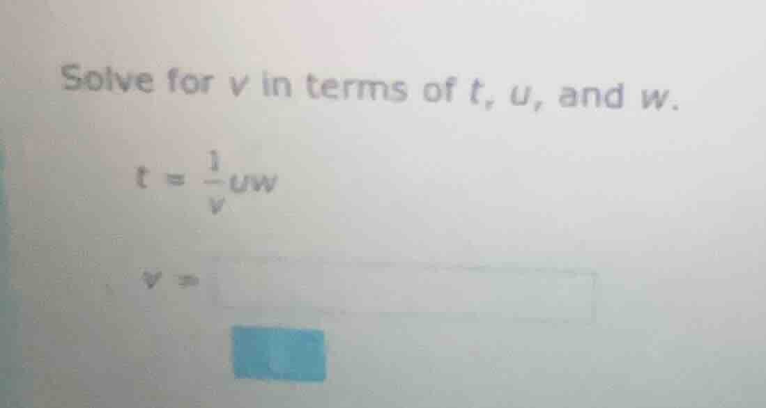 solve for v in terms of t, u, and w. $t = \\frac{1}{v}uw$ $v = $