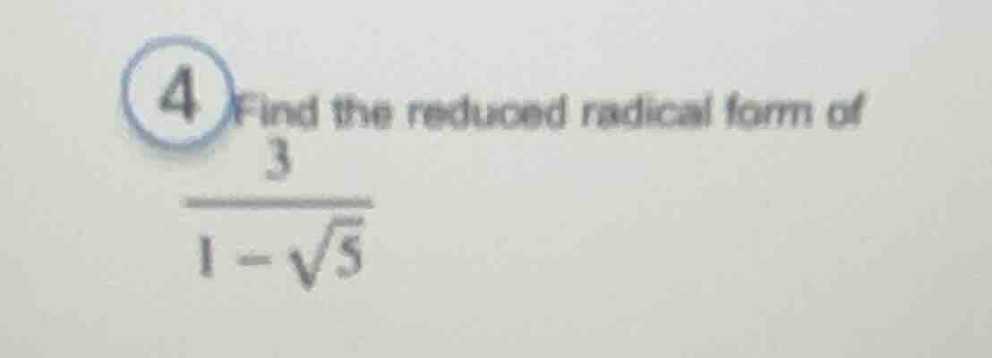 4 find the reduced radical form of \\(\\frac{3}{1 - \\sqrt{5}}\\)