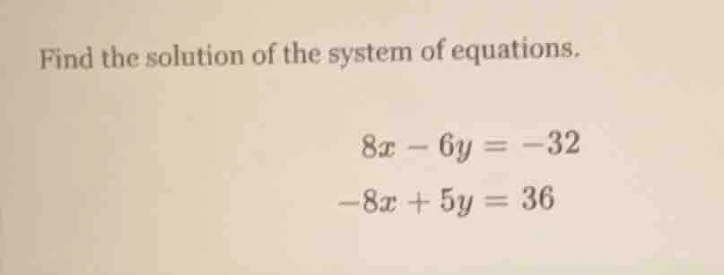 find the solution of the system of equations. 8x - 6y = -32 -8x + 5y = …