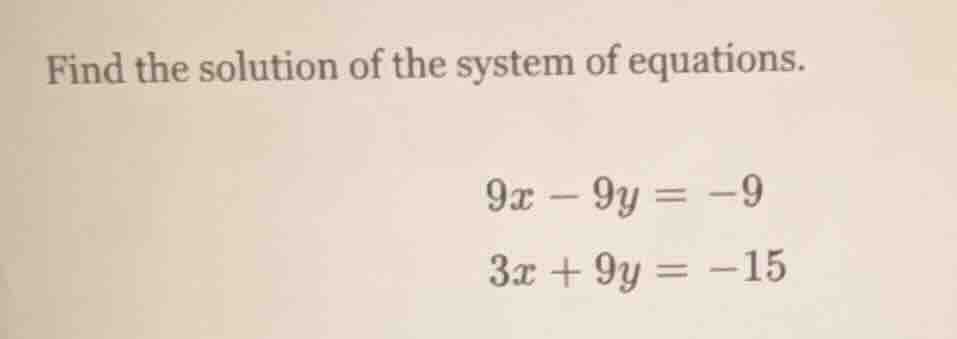 find the solution of the system of equations. 9x - 9y = -9 3x + 9y = -15