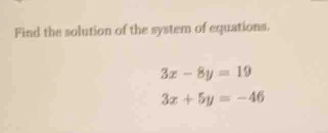 find the solution of the system of equations. $3x - 8y = 19$ $3x + 5y =…