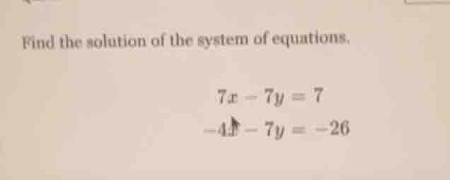 find the solution of the system of equations. $7x - 7y = 7$ $-4x - 7y =…