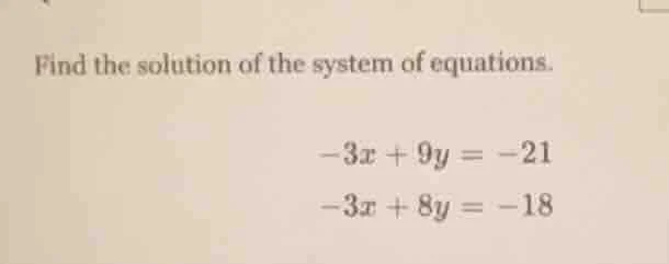 find the solution of the system of equations. -3x + 9y = -21 -3x + 8y =…