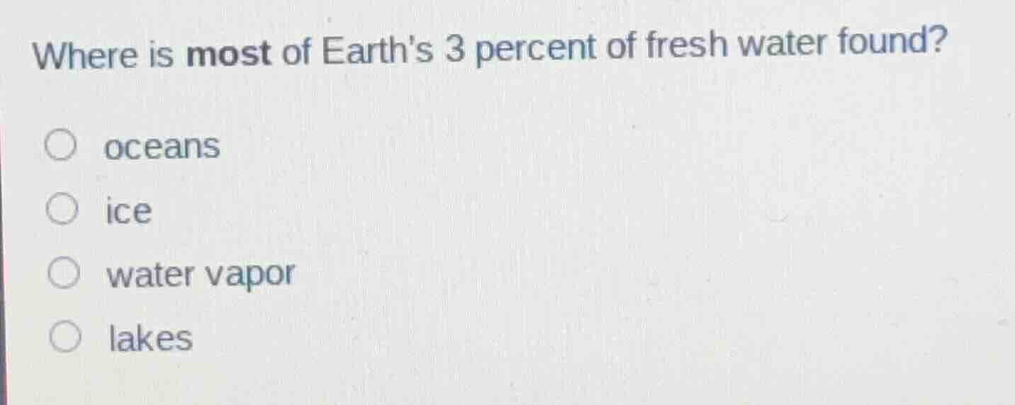 where is most of earths 3 percent of fresh water found? oceans ice wate…