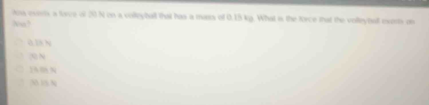 ann exerts a force of 20 n on a volleyball that has a mass of 0.15 kg. …