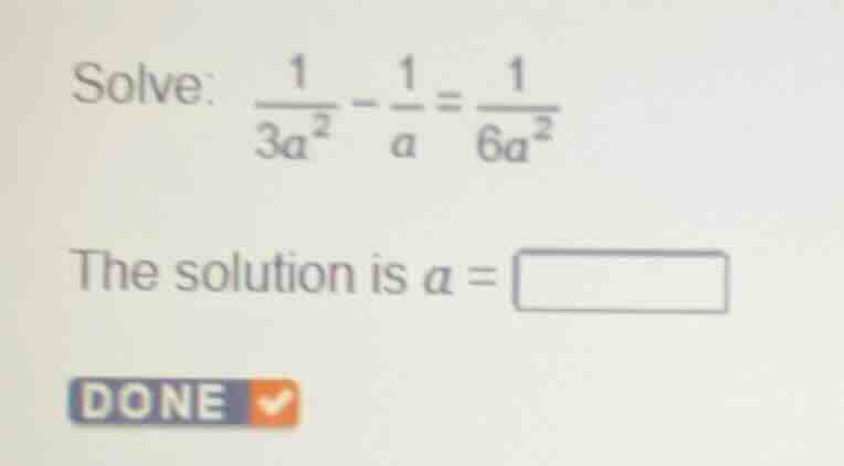 solve: \\(\frac{1}{3a^2} - \frac{1}{a} = \frac{1}{6a^2}\\) the solution…