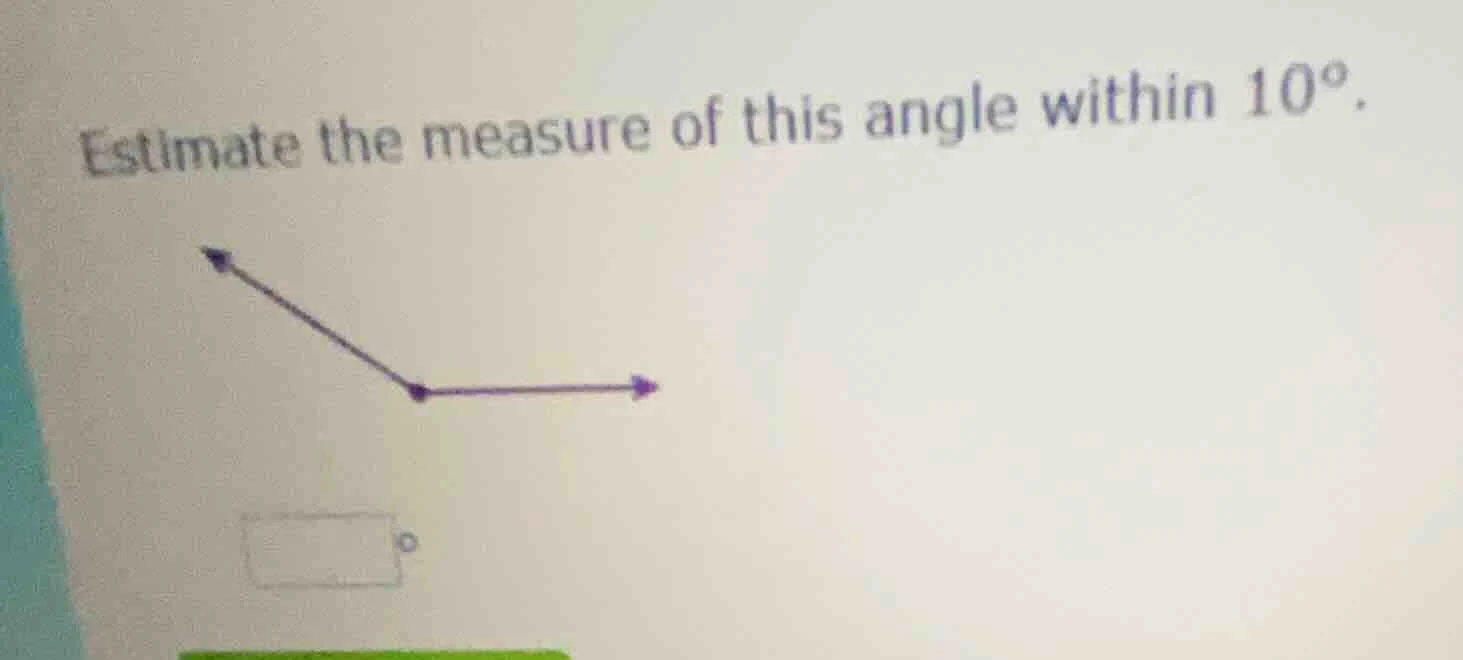 estimate the measure of this angle within 10°.