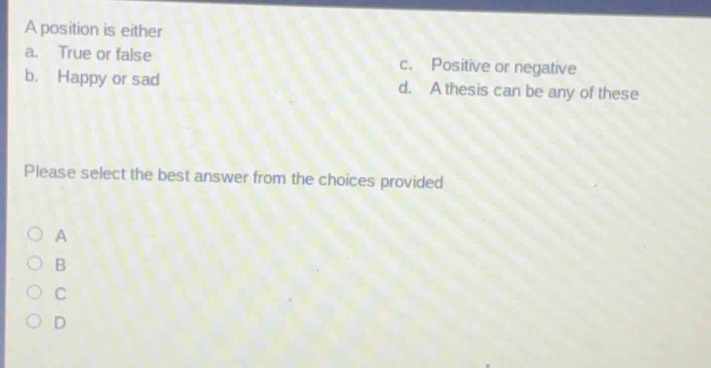 a position is either a. true or false b. happy or sad c. positive or ne…