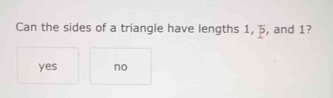 can the sides of a triangle have lengths 1, 5, and 1? yes no