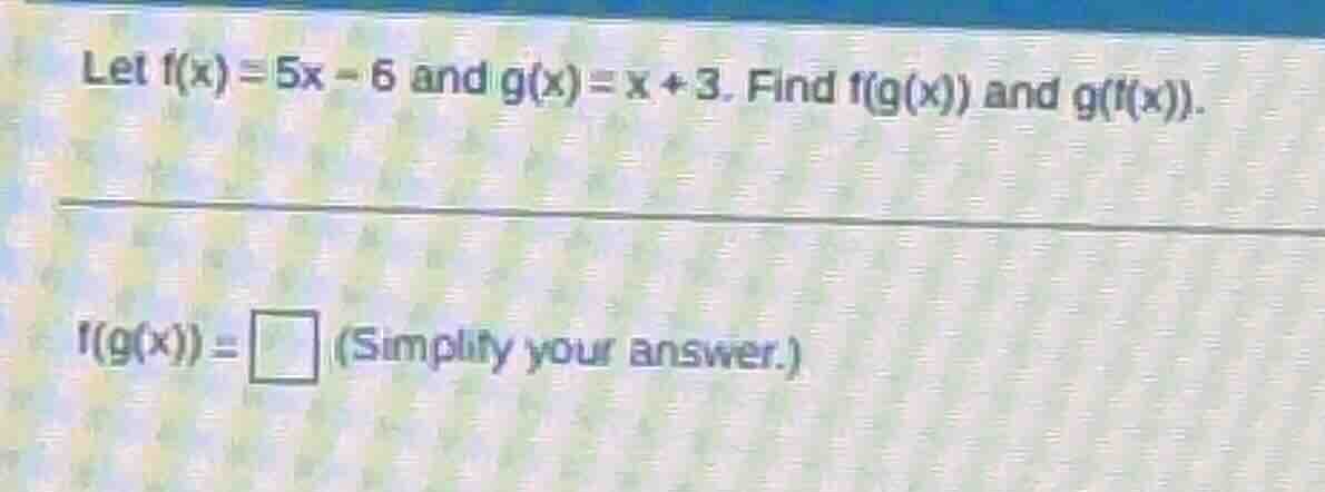 let f(x) = 5x - 6 and g(x) = x + 3. find f(g(x)) and g(f(x)). f(g(x)) =…