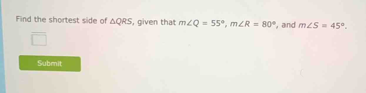 find the shortest side of δqrs, given that m∠q = 55°, m∠r = 80°, and m∠…