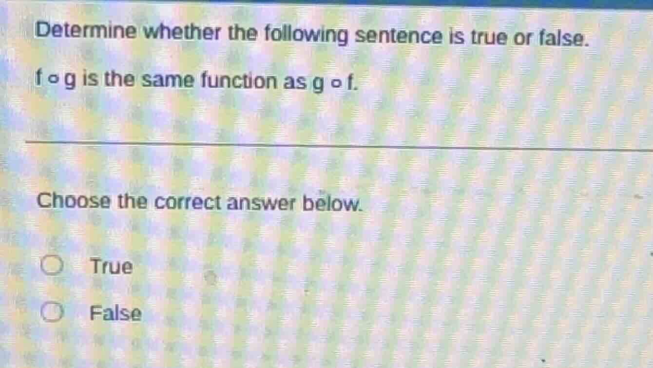 determine whether the following sentence is true or false. $f \\circ g$…