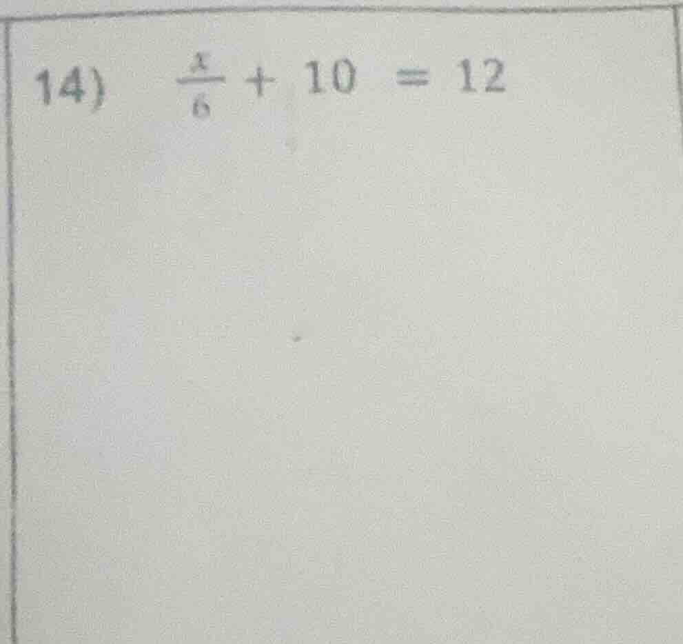 14) (\frac{x}{6} + 10 = 12)