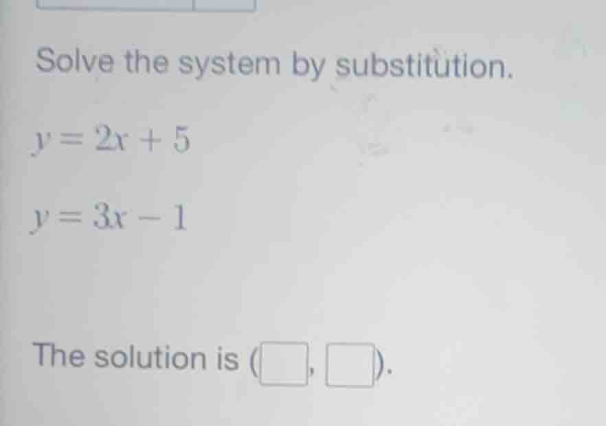 solve the system by substitution.\ y = 2x + 5\ y = 3x - 1\ the solution…