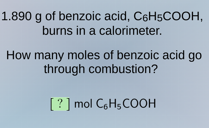 1.890 g of benzoic acid, c₆h₅cooh, burns in a calorimeter. how many mol…