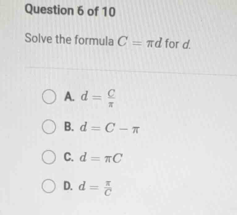 question 6 of 10 solve the formula $c = pi d$ for $d$. a. $d = \\frac{c…