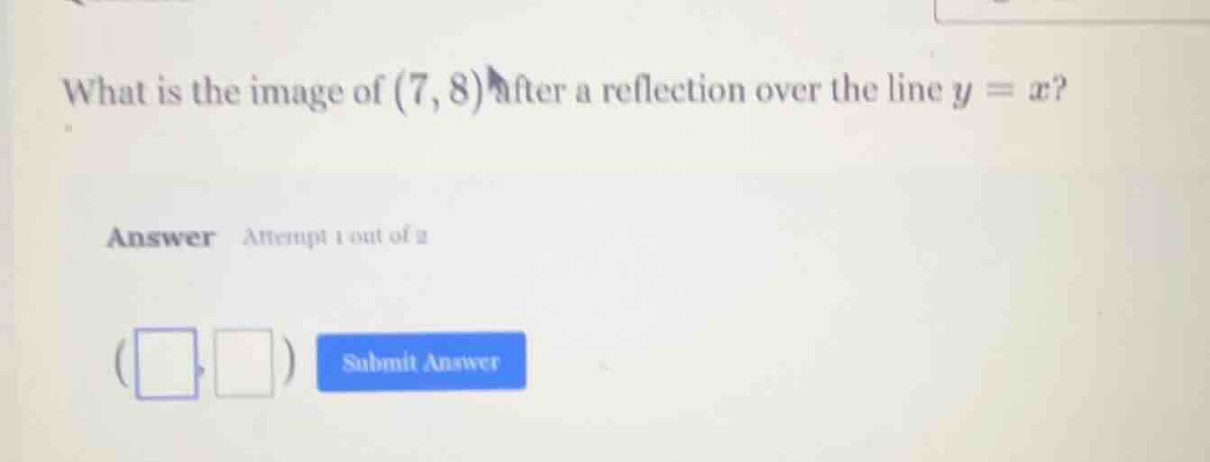 what is the image of (7, 8) after a reflection over the line y = x? ans…
