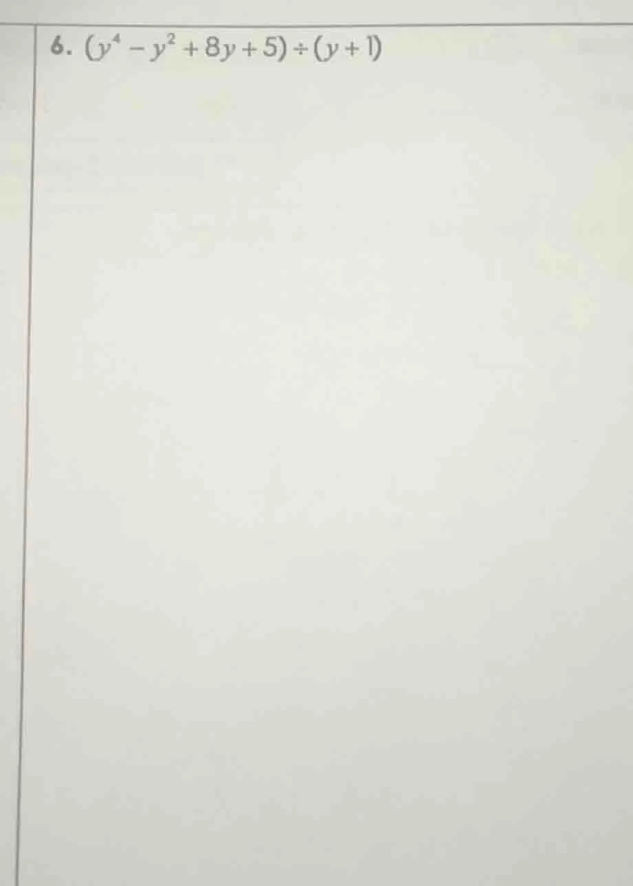 6. $(y^4 - y^2 + 8y + 5) div (y + 1)$