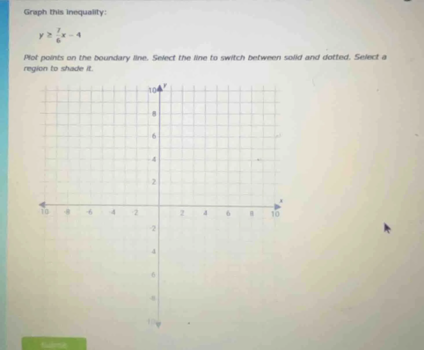 graph this inequality: $y \\geq \\frac{7}{6}x - 4$ plot points on the b…