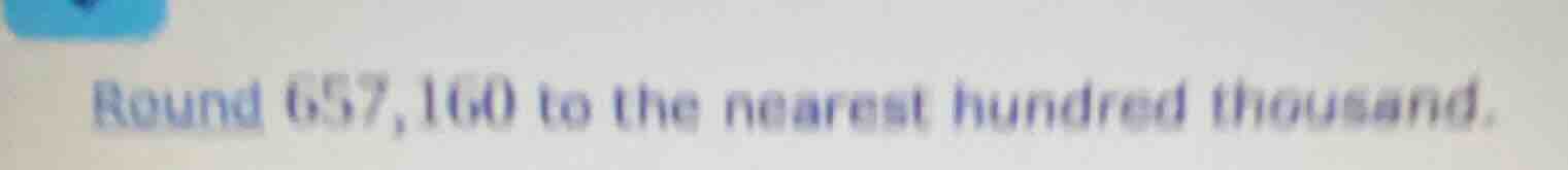 round 657,160 to the nearest hundred thousand.