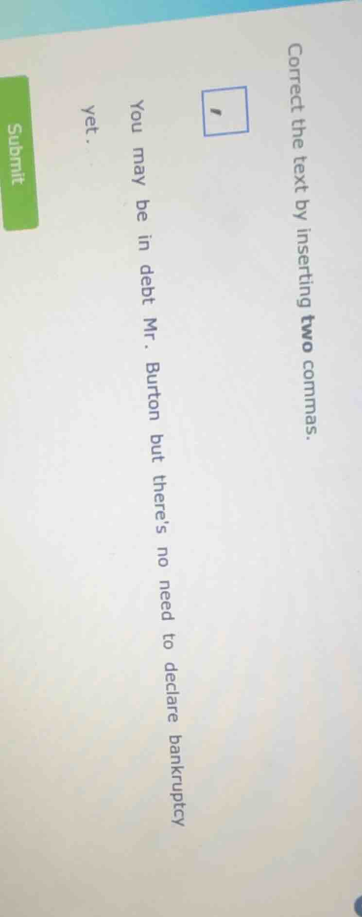 correct the text by inserting two commas. 1 you may be in debt mr. burt…