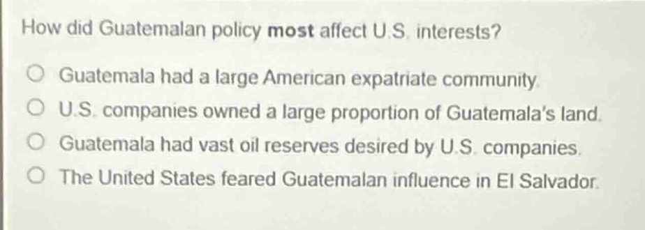 how did guatemalan policy most affect u.s. interests? ○ guatemala had a…