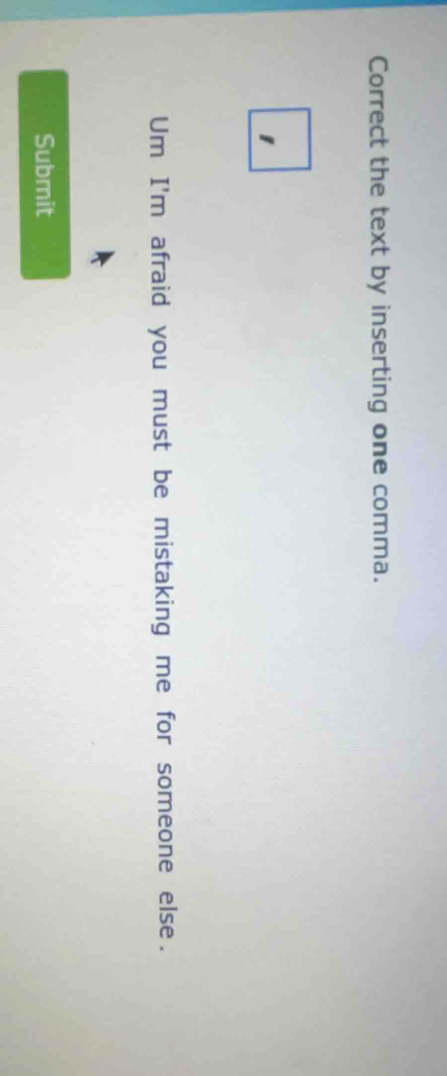 correct the text by inserting one comma. um im afraid you must be mista…