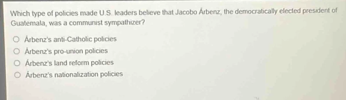 which type of policies made u.s. leaders believe that jacobo árbenz, th…