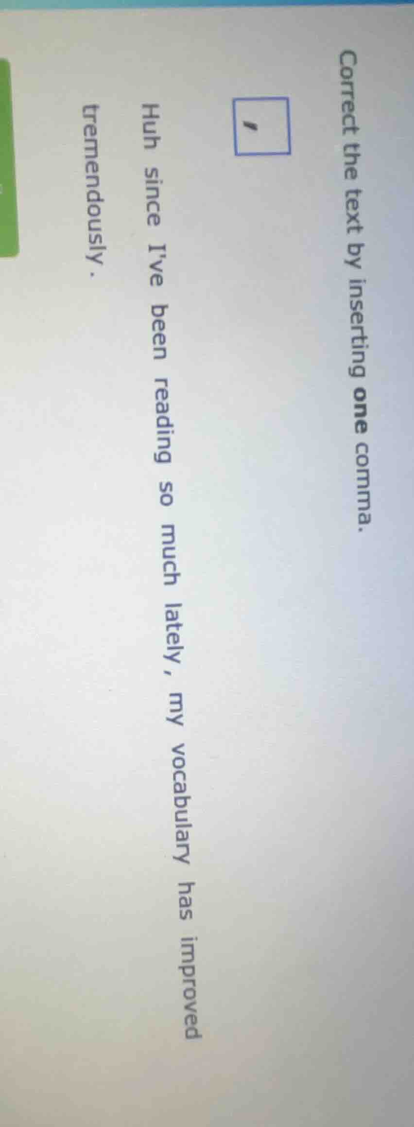 correct the text by inserting one comma. huh since ive been reading so …