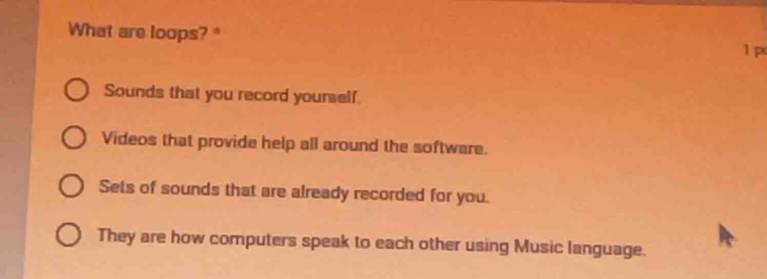 what are loops? * ○ sounds that you record yourself. ○ videos that prov…
