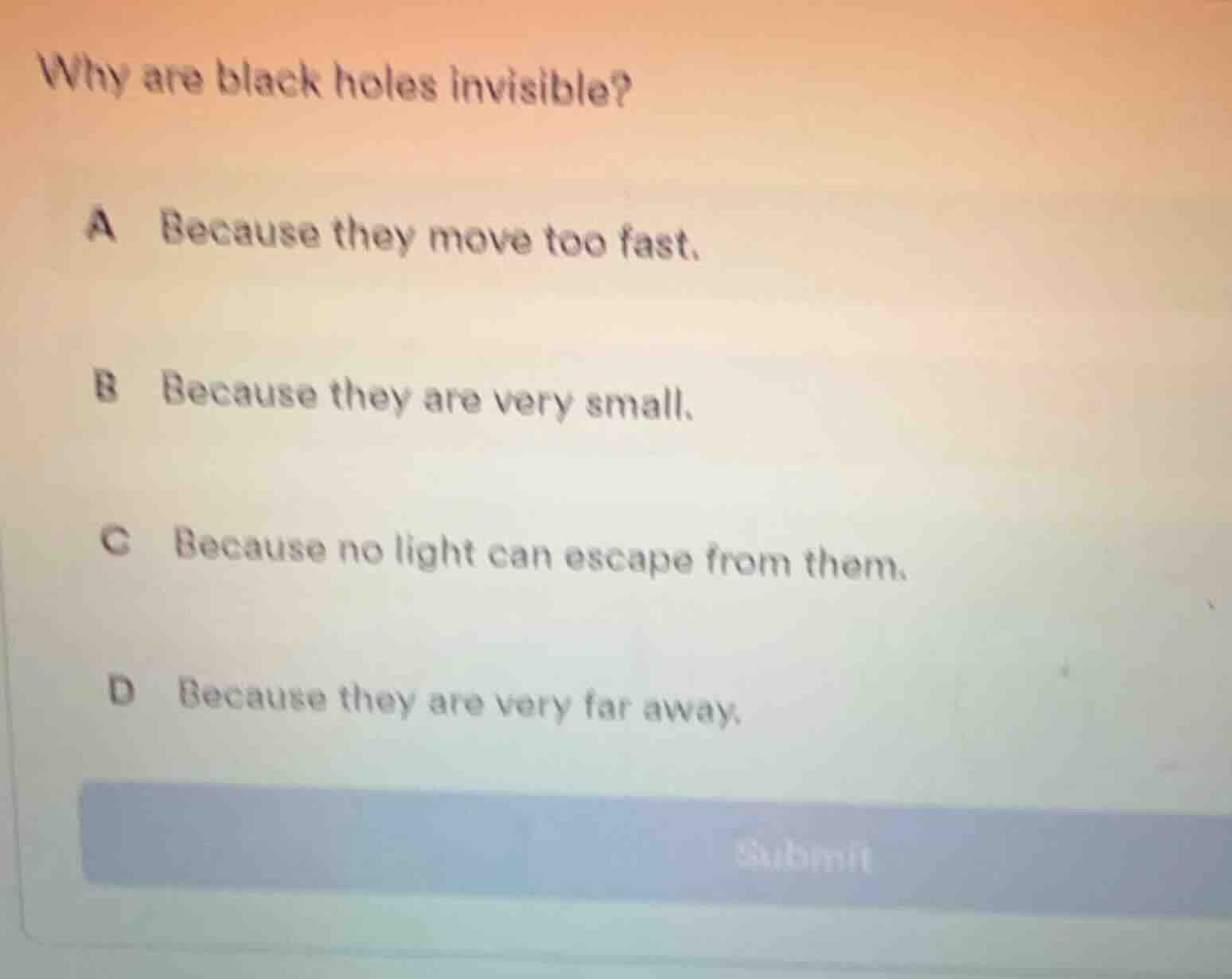 why are black holes invisible? a because they move too fast. b because …
