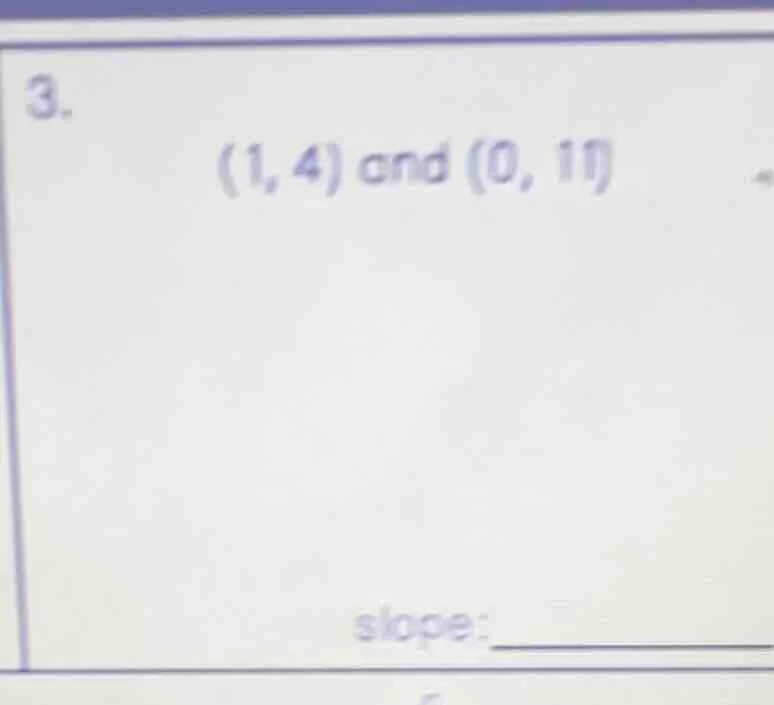 3. (1, 4) and (0, 11) slope:________