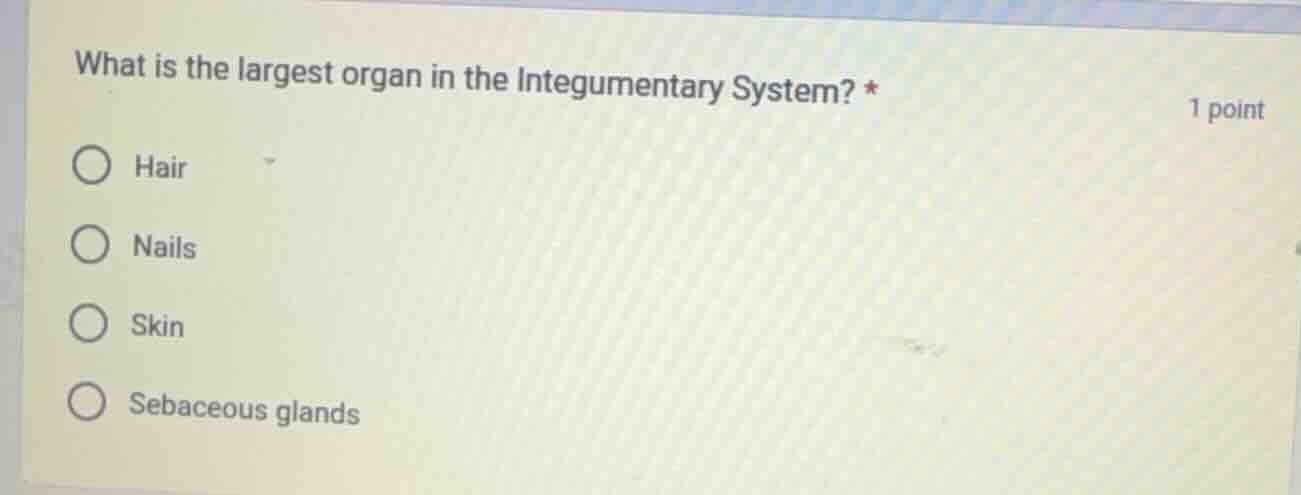 what is the largest organ in the integumentary system? * ○ hair ○ nails…