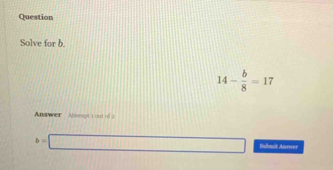 question solve for b. $14 - \\frac{b}{8} = 17$ answer attempt 1 out of …