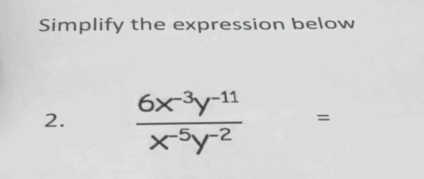 simplify the expression below 2. (\frac{6x^{-3}y^{-11}}{x^{-5}y^{-2}} =)