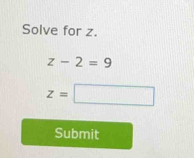 solve for z. z - 2 = 9 z = submit