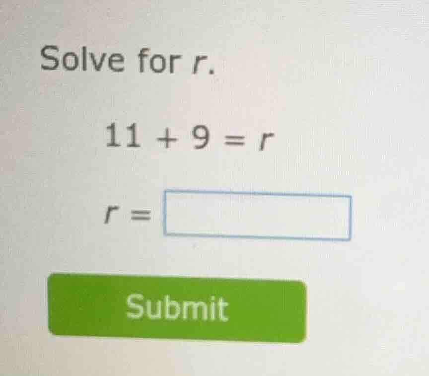 solve for r. 11 + 9 = r r = submit