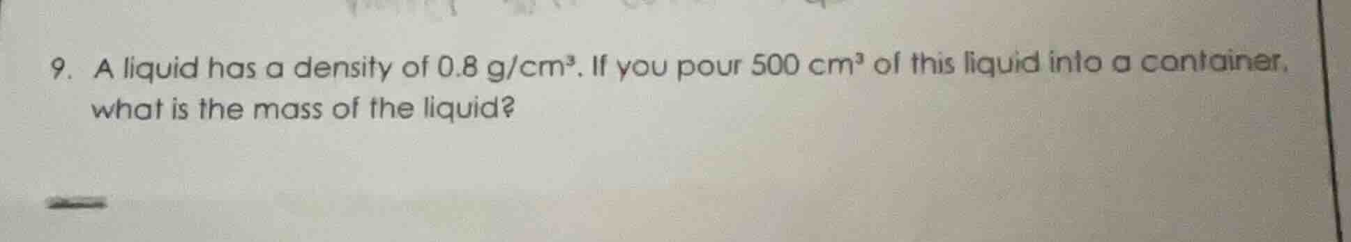 9. a liquid has a density of 0.8 g/cm³. if you pour 500 cm³ of this liq…