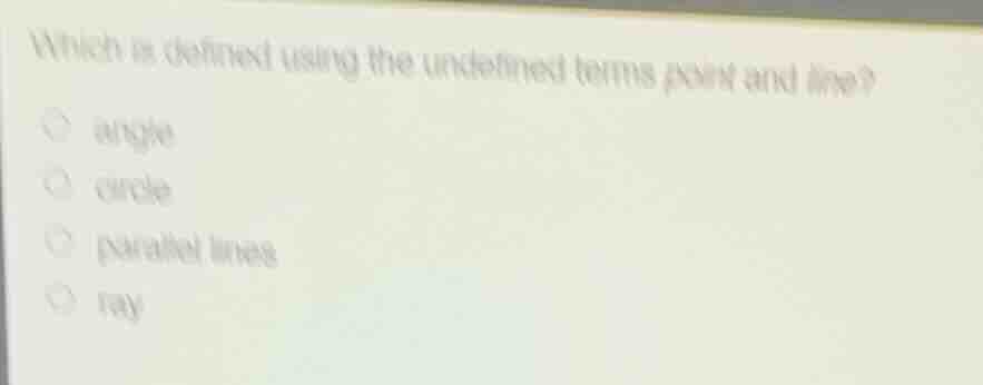 which is defined using the undefined terms point and line? ○ angle ○ ci…