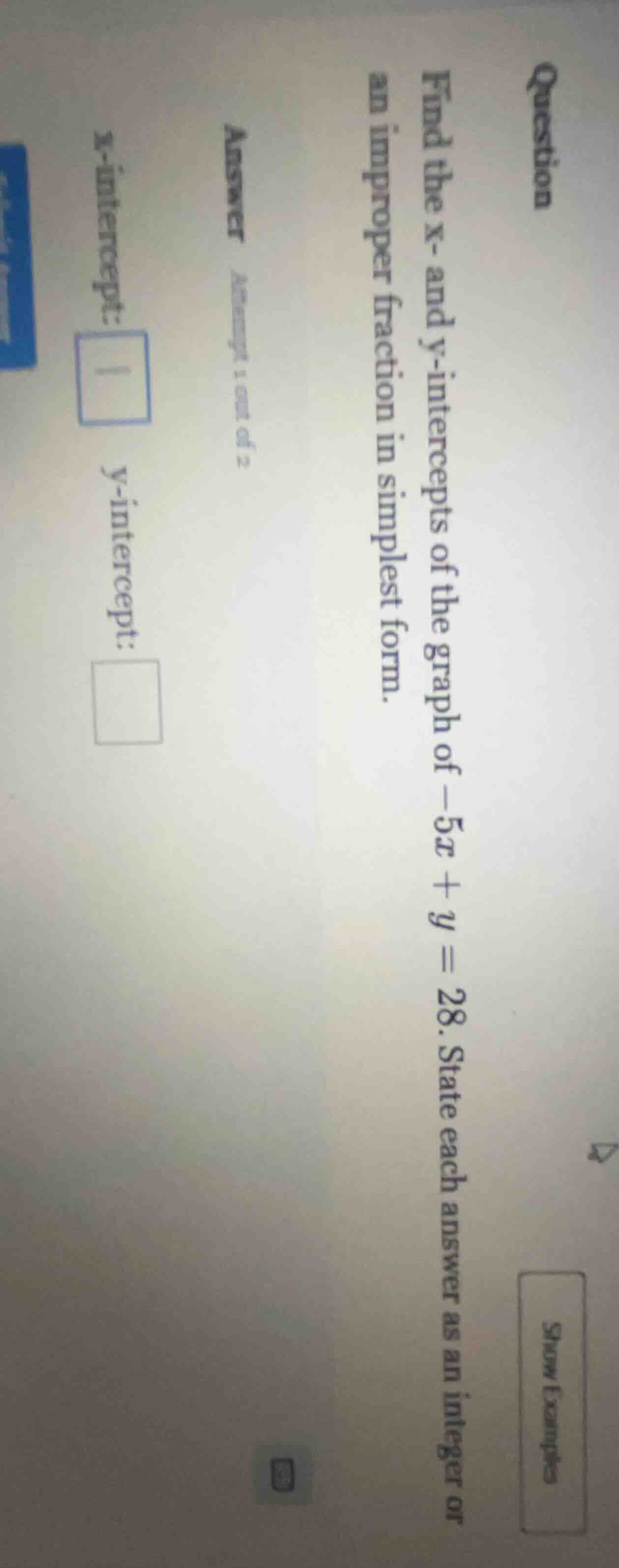 question find the x- and y-intercepts of the graph of -5x + y = 28. sta…