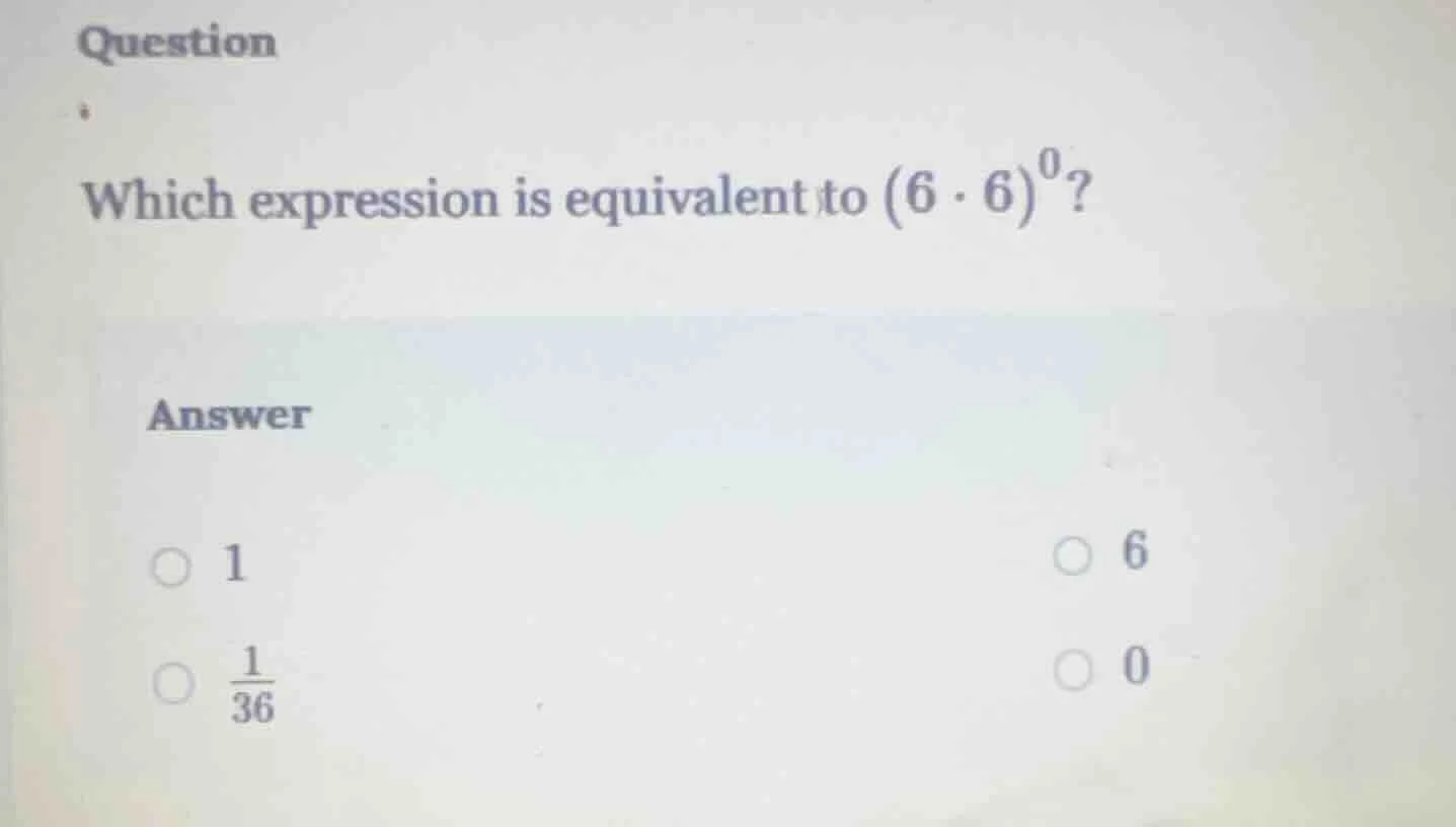question which expression is equivalent to ((6 cdot 6)^0)? answer ( \bi…