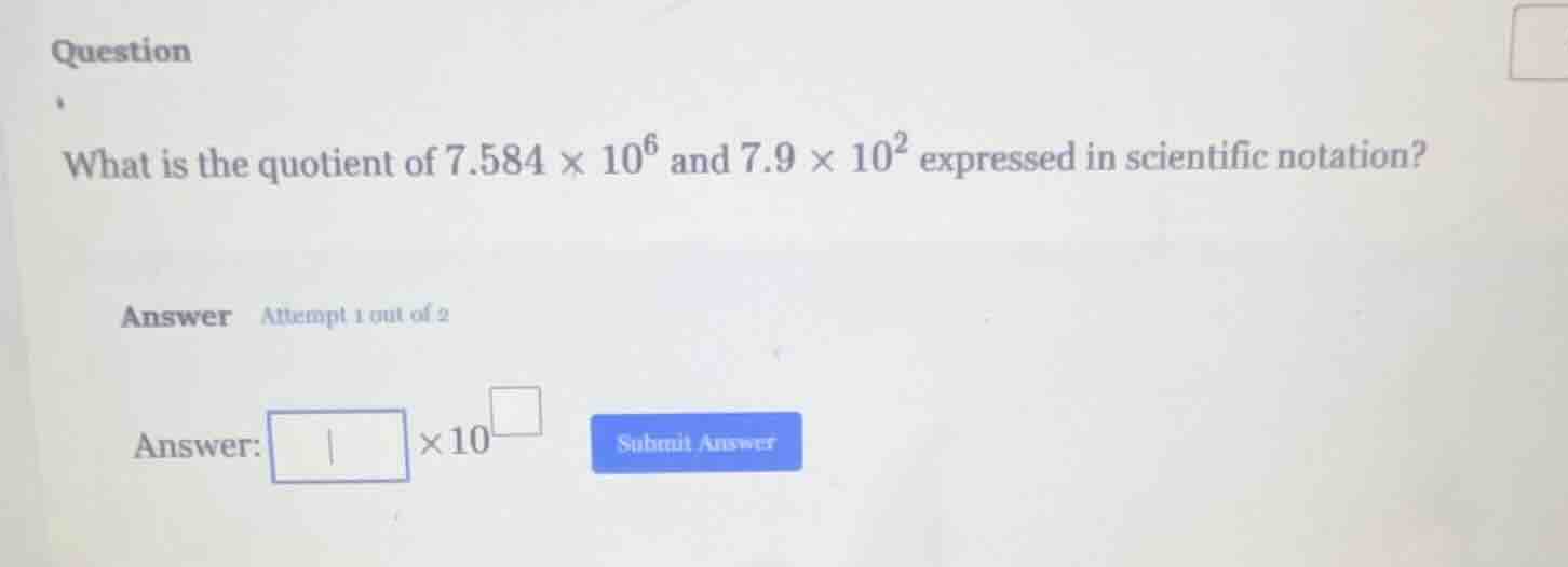 question what is the quotient of $7.584 \\times 10^6$ and $7.9 \\times …