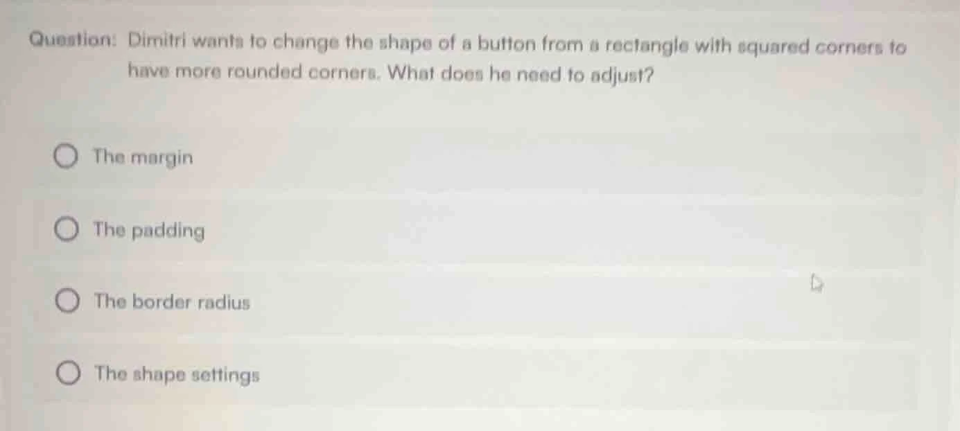 question: dimitri wants to change the shape of a button from a rectangl…
