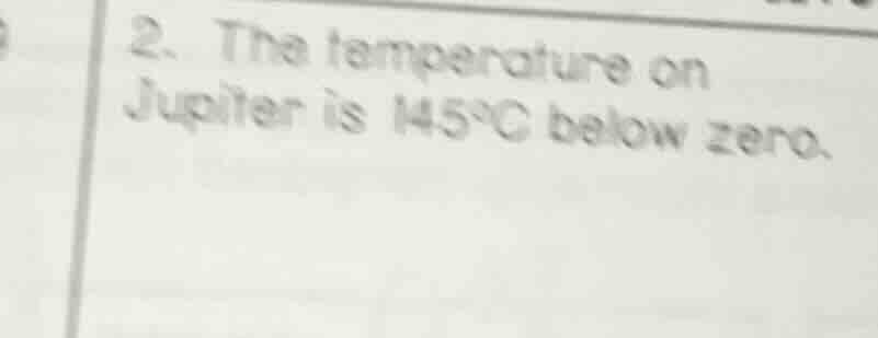 2. the temperature on jupiter is 145°c below zero.