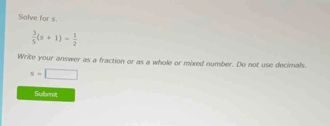 solve for s. \\frac{3}{5}(s + 1) = \\frac{1}{2} write your answer as a …