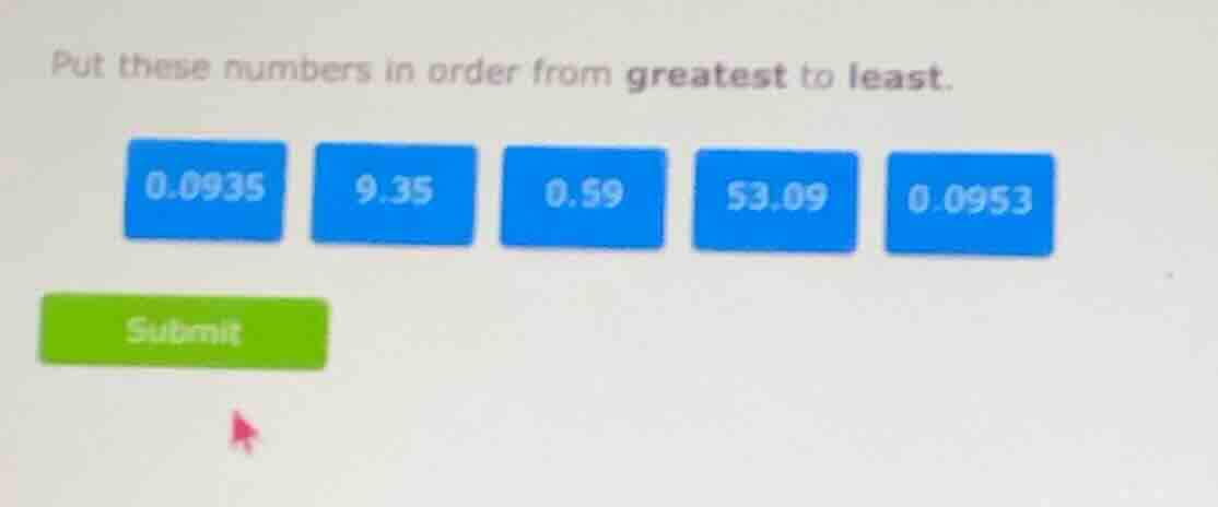 put these numbers in order from greatest to least. 0.0935 9.35 0.59 53.…