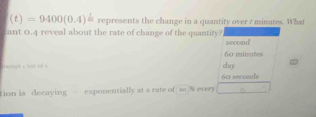 (t) = 9400(0.4)^(t/60) represents the change in a quantity over t minut…