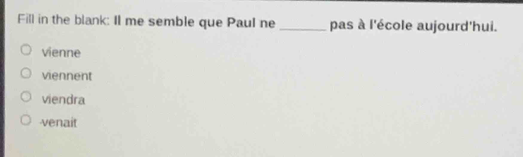 fill in the blank: il me semble que paul ne ______ pas à lécole aujourd…